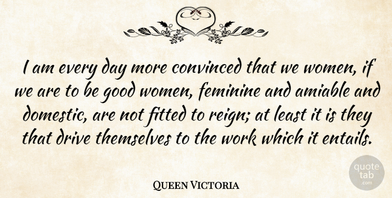 Queen Victoria Quote About Good Woman, Reign, Royalty: I Am Every Day More...