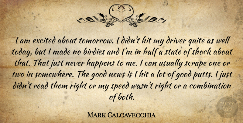 Mark Calcavecchia Quote About Driver, Excited, Good, Half, Happens: I Am Excited About Tomorrow...