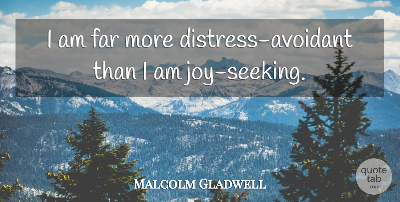 Malcolm Gladwell Quote About undefined: I Am Far More Distress...