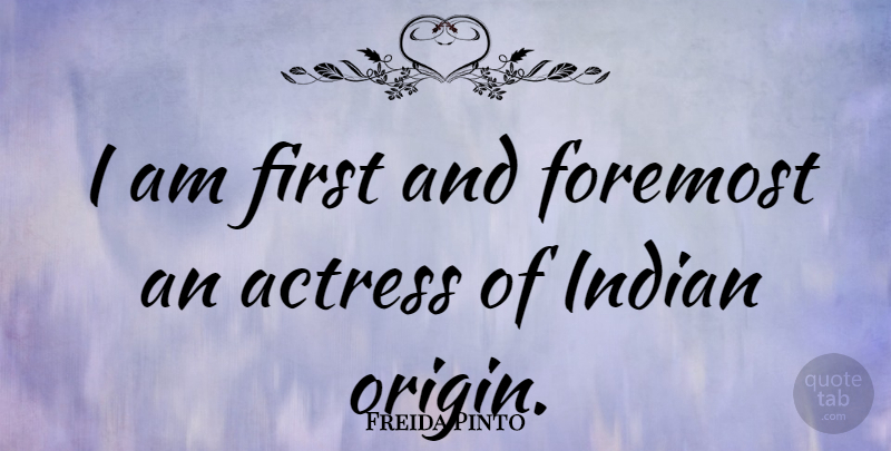 Freida Pinto Quote About Actresses, Firsts, Indian: I Am First And Foremost...