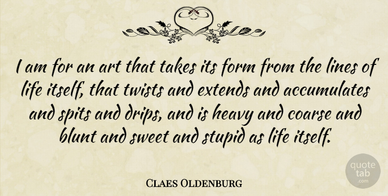 Claes Oldenburg Quote About Sweet, Art, Stupid: I Am For An Art...