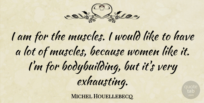 Michel Houellebecq Quote About Bodybuilding, Muscles, Exhausting: I Am For The Muscles...