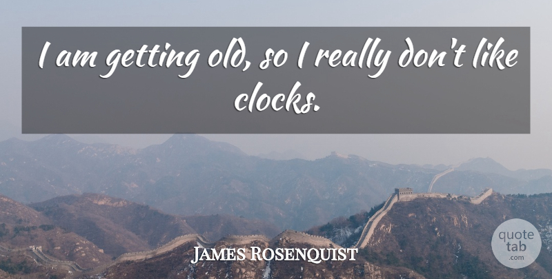 James Rosenquist Quote About undefined: I Am Getting Old So...