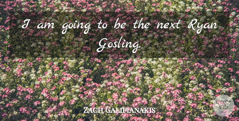 Zach Galifianakis Quote About Next: I Am Going To Be...