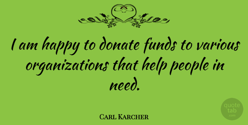 Carl Karcher Quote About Organization, People, Needs: I Am Happy To Donate...