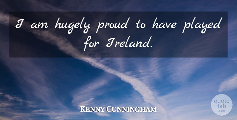 Kenny Cunningham Quote About Proud, Ireland: I Am Hugely Proud To...
