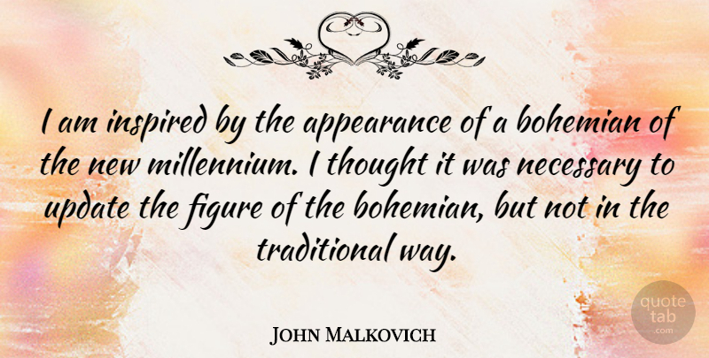 John Malkovich Quote About Bohemian, Figure, Necessary: I Am Inspired By The...