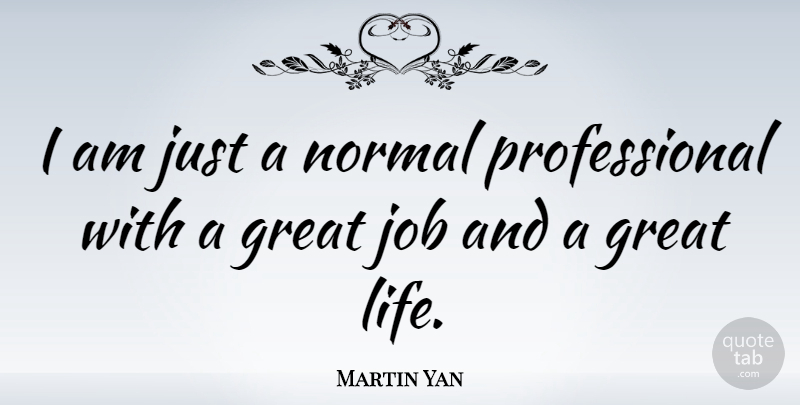 Martin Yan Quote About Life, Jobs, Normal: I Am Just A Normal...