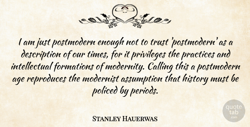 Stanley Hauerwas Quote About Age, Assumption, Calling, History, Modernist: I Am Just Postmodern Enough...