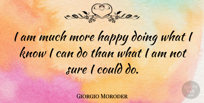 Giorgio Moroder Quote About Happy, Sure: I Am Much More Happy...