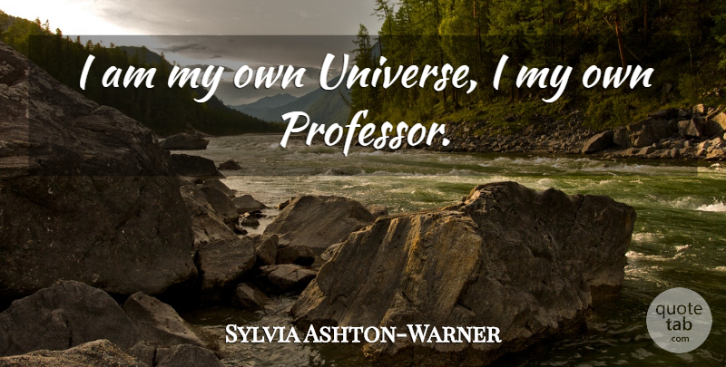 Sylvia Ashton-Warner Quote About Professors, My Own, Universe: I Am My Own Universe...