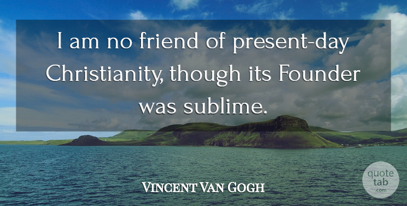 Vincent Van Gogh Quote About Sublime, No Friends, Christianity: I Am No Friend Of...