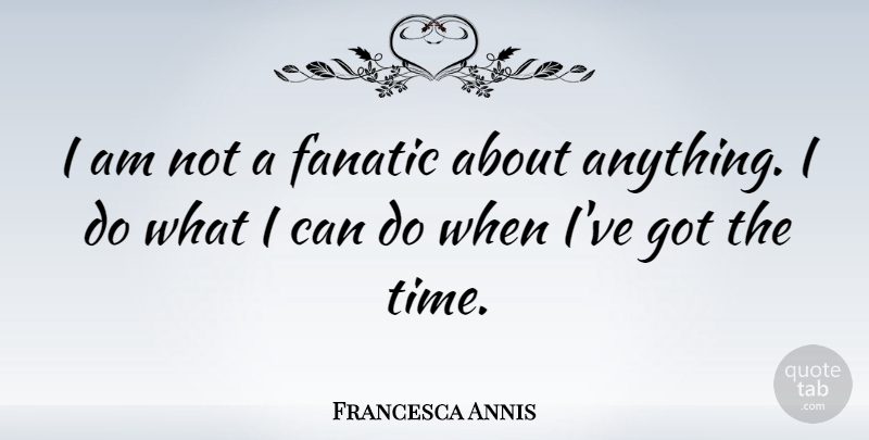 Francesca Annis Quote About I Can, Can Do, Fanatics: I Am Not A Fanatic...