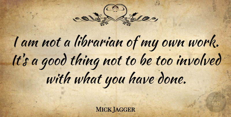 Mick Jagger Quote About Done, Librarian, Good Things: I Am Not A Librarian...