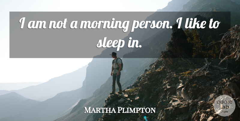 Martha Plimpton Quote About Morning, Sleep, Persons: I Am Not A Morning...