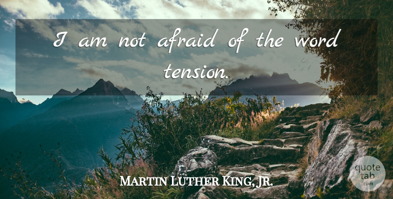 Martin Luther King, Jr. Quote About Tension, Not Afraid, Creative Tension: I Am Not Afraid Of...