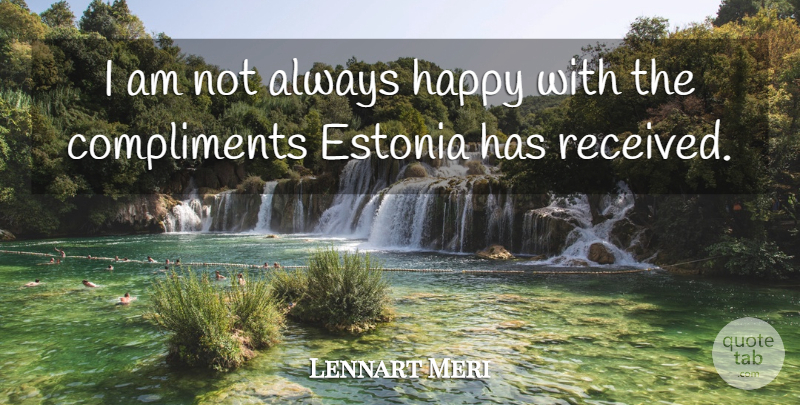 Lennart Meri Quote About Compliments: I Am Not Always Happy...