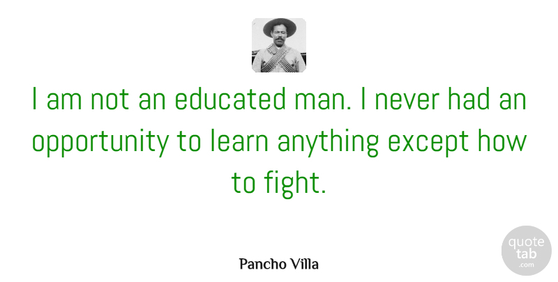 Pancho Villa Quote About Fighting, Opportunity, Men: I Am Not An Educated...