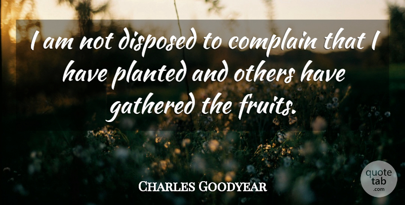 Charles Goodyear Quote About Complaining, Fruit: I Am Not Disposed To...