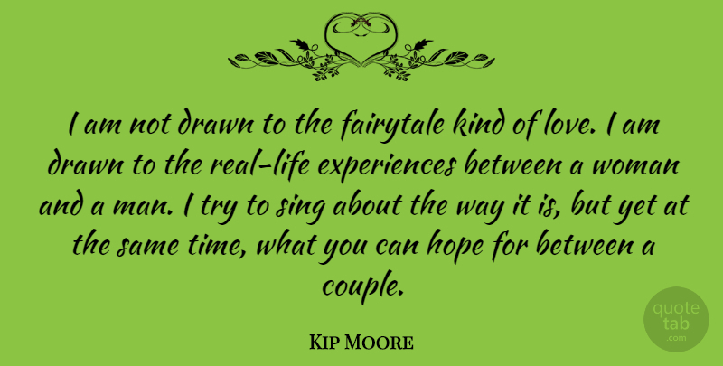 Kip Moore Quote About Drawn, Fairytale, Hope, Love, Sing: I Am Not Drawn To...