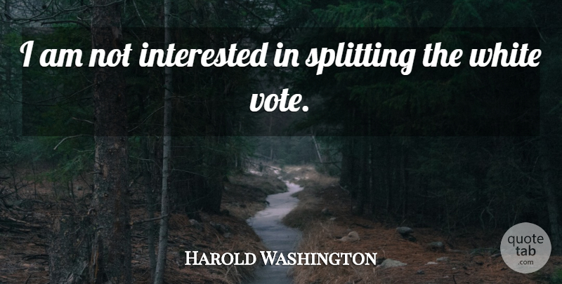 Harold Washington Quote About Splitting: I Am Not Interested In...