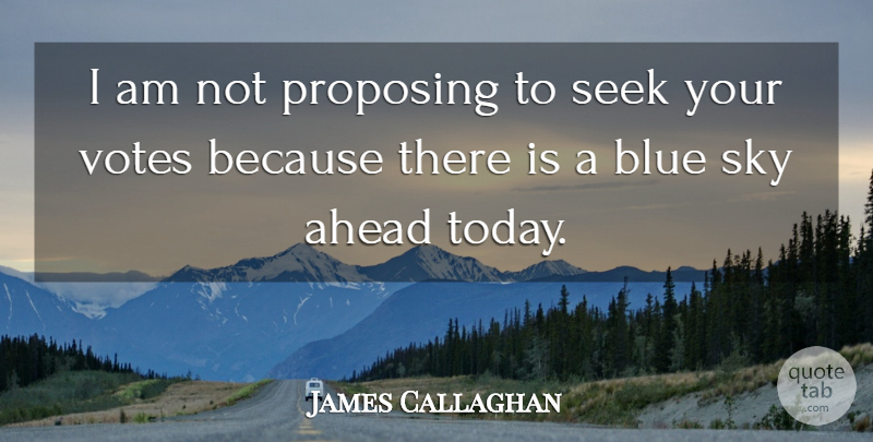 James Callaghan Quote About Eye, Sky, Blue: I Am Not Proposing To...