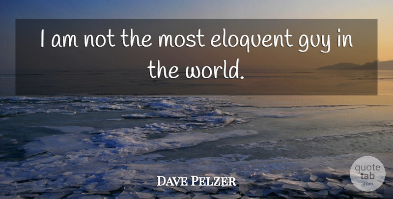 Dave Pelzer Quote About Guy, World, Eloquent: I Am Not The Most...