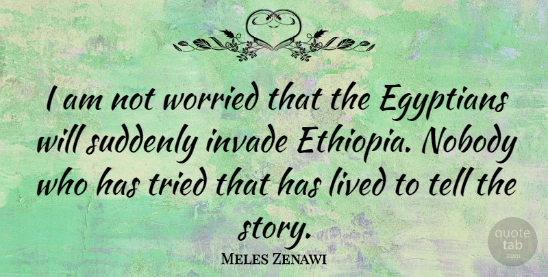 Meles Zenawi Quote About Egyptians, Invade, Suddenly, Worried: I Am Not Worried That...