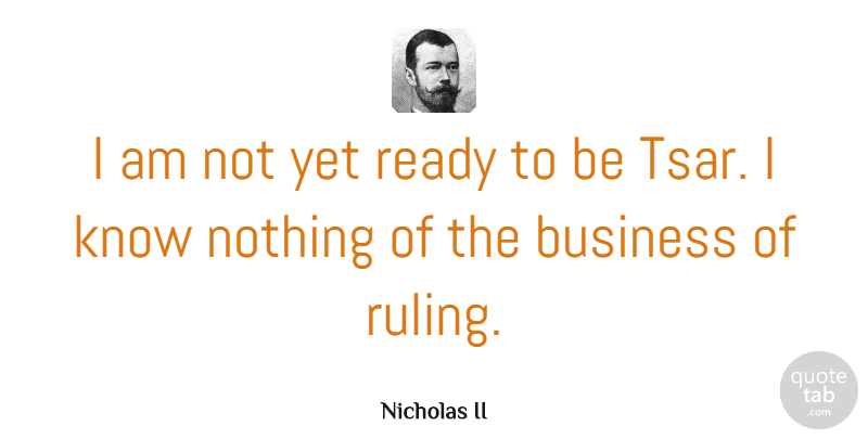 Nicholas II Quote About Business: I Am Not Yet Ready...