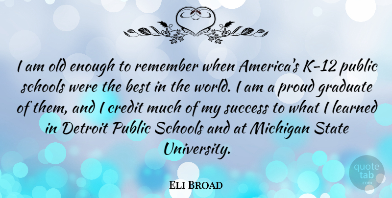 Eli Broad Quote About School, America, Michigan: I Am Old Enough To...