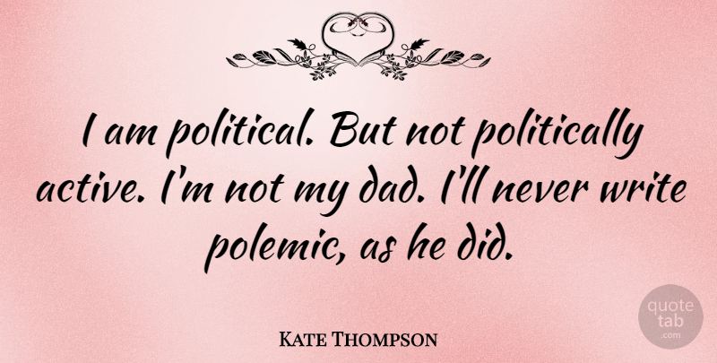 Kate Thompson Quote About Dad: I Am Political But Not...