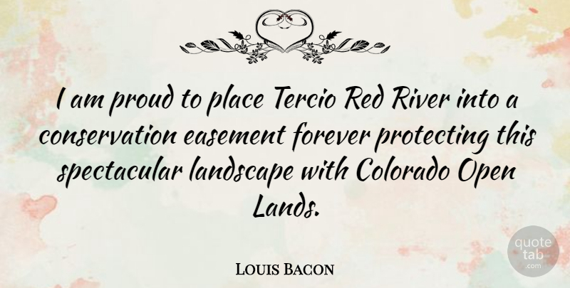 Louis Bacon Quote About Rivers, Land, Forever: I Am Proud To Place...