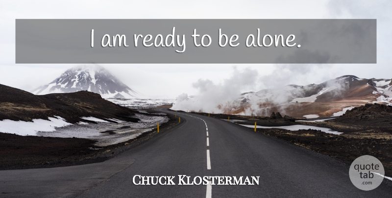 Chuck Klosterman Quote About Ready: I Am Ready To Be...