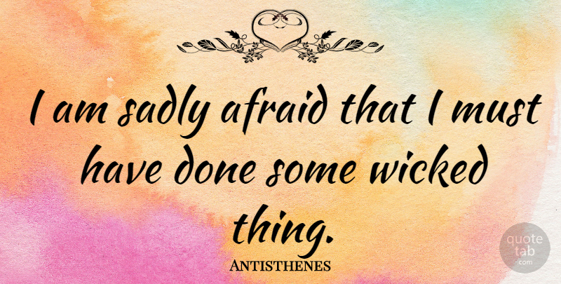 Antisthenes Quote About Wicked, Done, Wicked Things: I Am Sadly Afraid That...