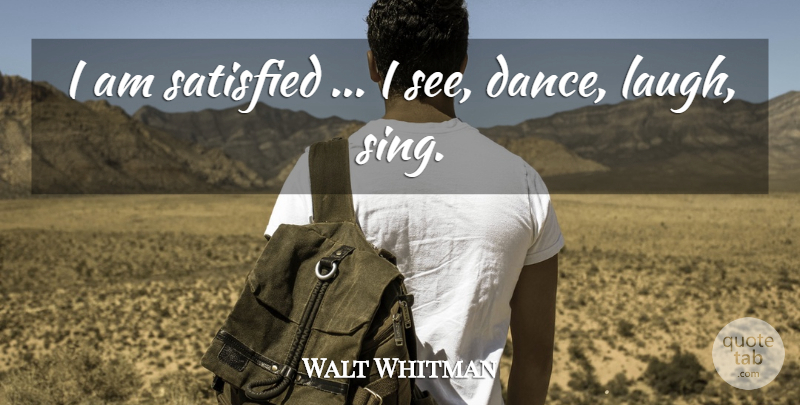 Walt Whitman Quote About Laughing, Leaves Of Grass, Satisfied: I Am Satisfied I See...
