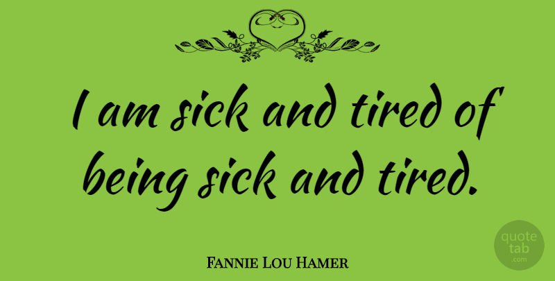Fannie Lou Hamer Quote About Tired, Health, Recovery: I Am Sick And Tired...