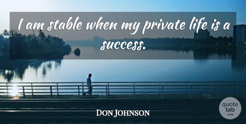 Don Johnson Quote About Life, Private, Success: I Am Stable When My...