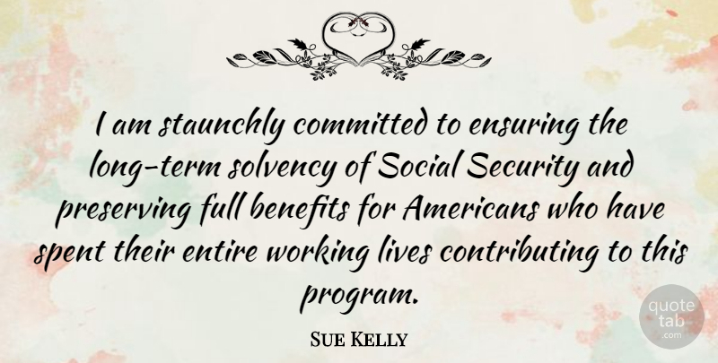 Sue Kelly Quote About Benefits, Ensuring, Entire, Full, Lives: I Am Staunchly Committed To...