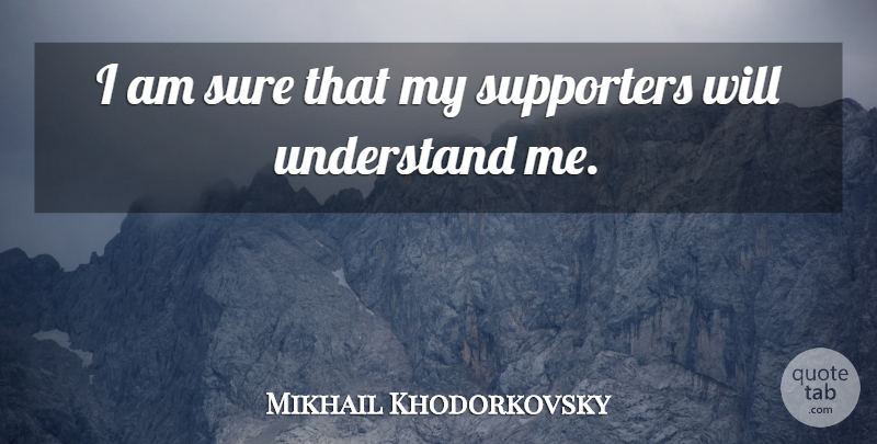 Mikhail Khodorkovsky Quote About Supporters, Sure, Understand: I Am Sure That My...