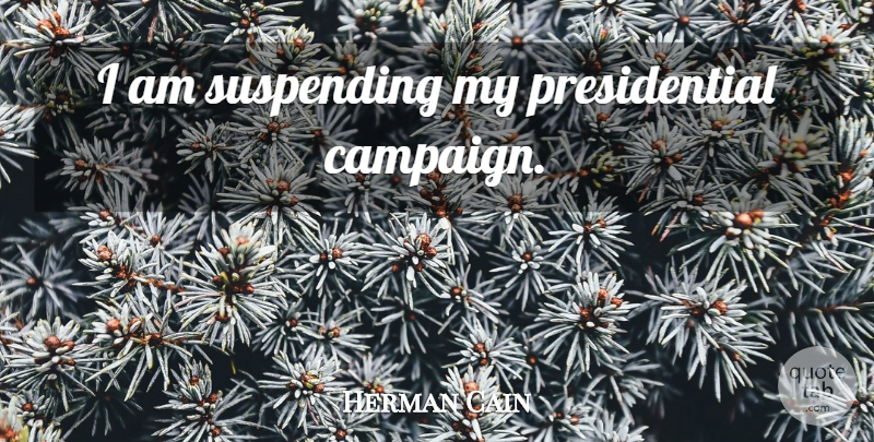 Herman Cain Quote About Presidential, Campaigns, Presidential Campaign: I Am Suspending My Presidential...