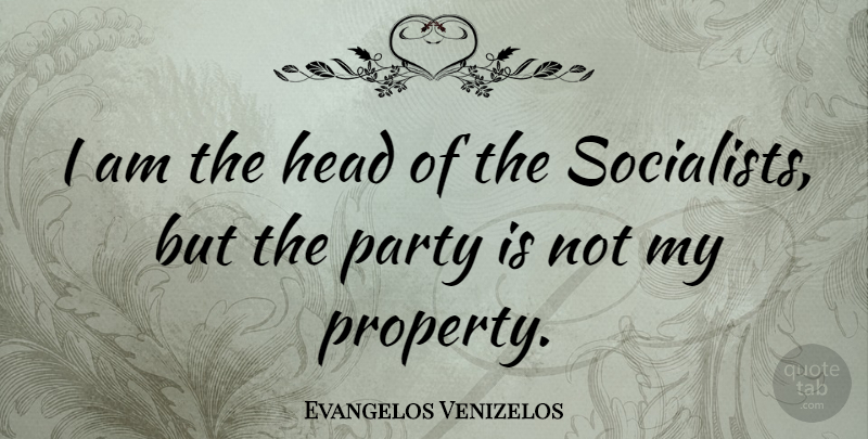 Evangelos Venizelos Quote About Party, Property: I Am The Head Of...