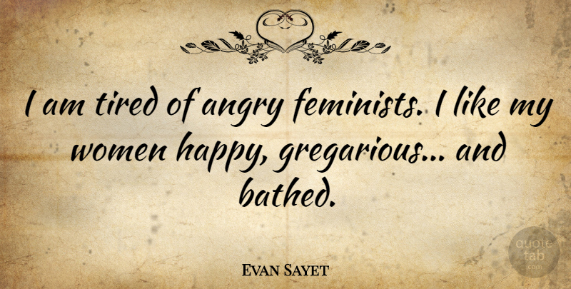 Evan Sayet Quote About Tired, Feminist, Gregarious: I Am Tired Of Angry...