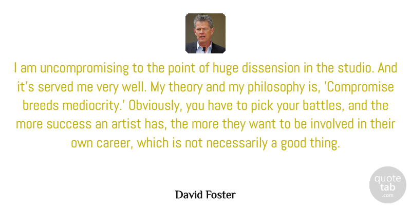 David Foster Quote About Artist, Breeds, Good, Huge, Involved: I Am Uncompromising To The...