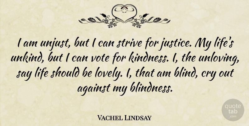 Vachel Lindsay Quote About Against, American Poet, Cry, Justice, Life: I Am Unjust But I...