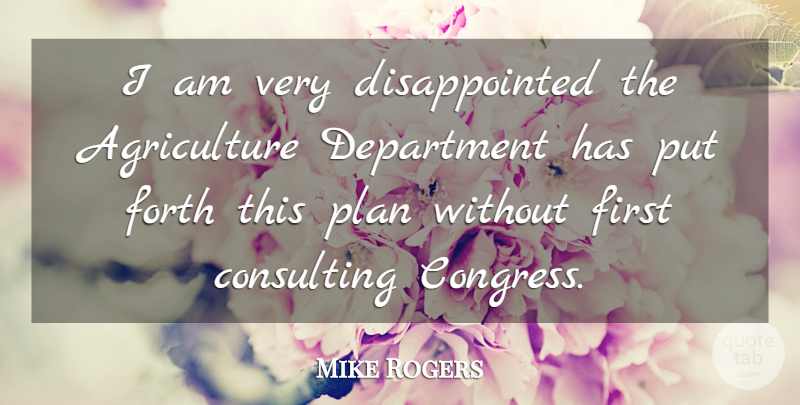 Mike Rogers Quote About Consulting, Department, Forth, Plan: I Am Very Disappointed The...
