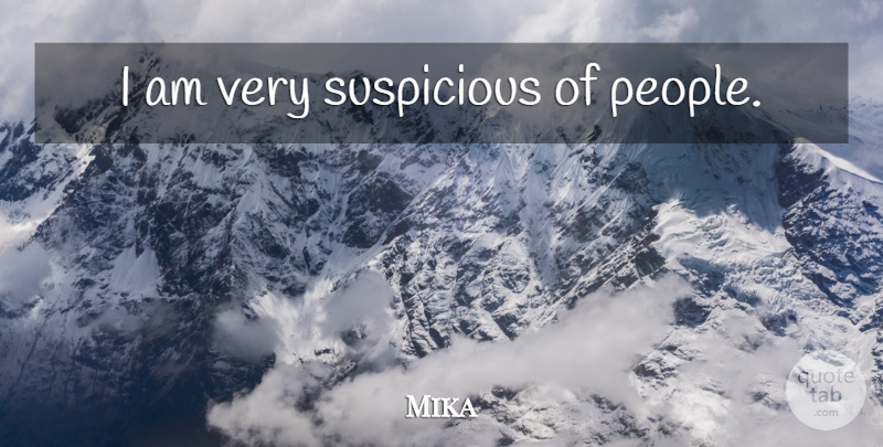 Mika Quote About People, Suspicious: I Am Very Suspicious Of...