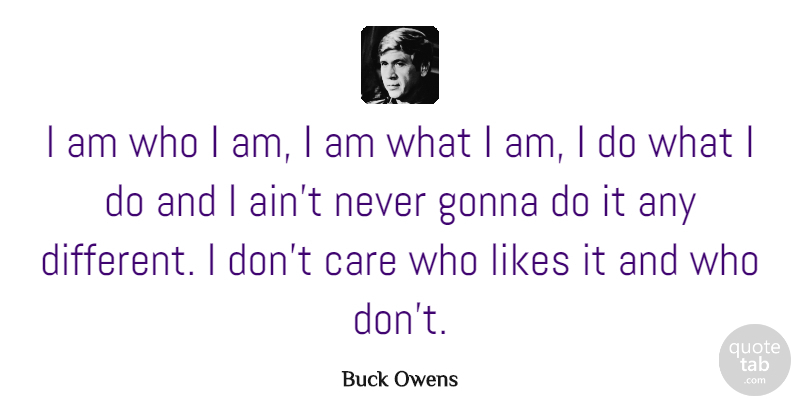 Buck Owens Quote About Who I Am, Care, Likes: I Am Who I Am...