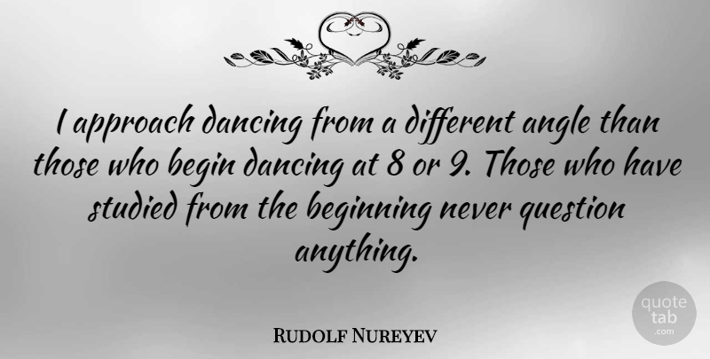 Rudolf Nureyev Quote About Dancing, Different, Angle: I Approach Dancing From A...