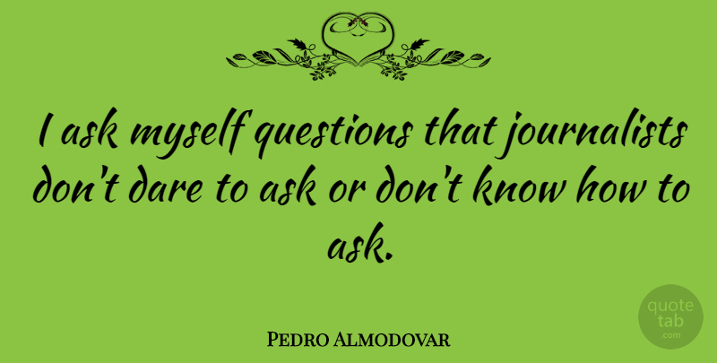 Pedro Almodovar Quote About undefined: I Ask Myself Questions That...