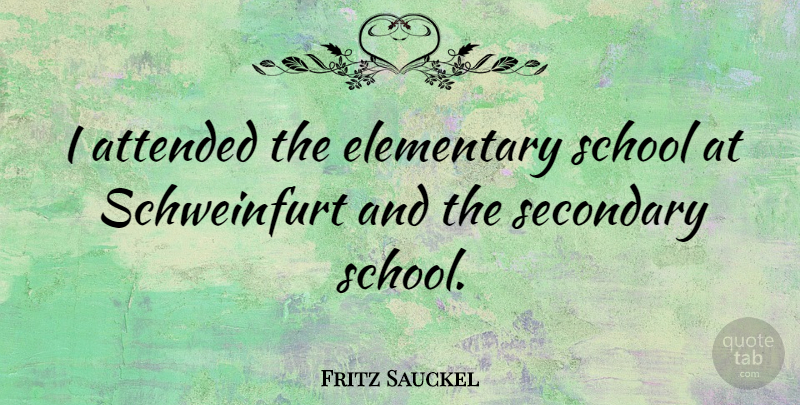 Fritz Sauckel Quote About School, Elementary School, Secondary School: I Attended The Elementary School...